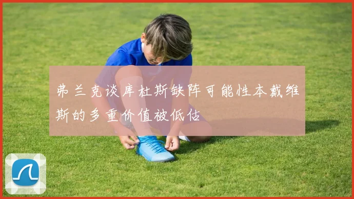 弗兰克谈库杜斯缺阵可能性本戴维斯的多重价值被低估