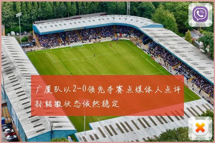 广厦队以2-0领先夺赛点媒体人点评孙铭徽状态依然稳定