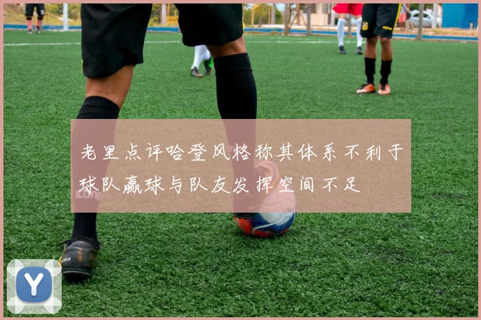 老里点评哈登风格称其体系不利于球队赢球与队友发挥空间不足