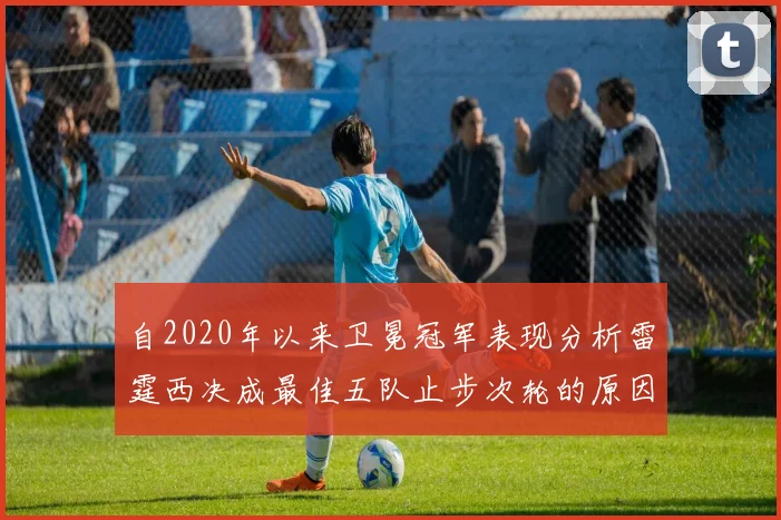 自2020年以来卫冕冠军表现分析雷霆西决成最佳五队止步次轮的原因探讨
