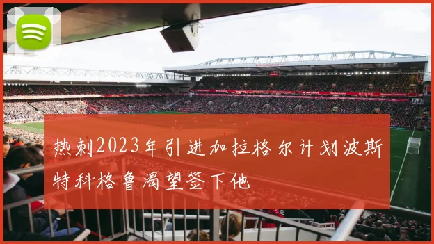 热刺2023年引进加拉格尔计划波斯特科格鲁渴望签下他