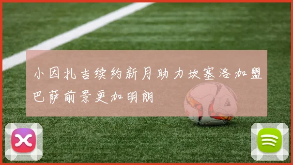 小因扎吉续约新月助力坎塞洛加盟巴萨前景更加明朗