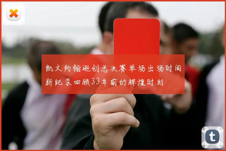凯文约翰逊创总决赛单场出场时间新纪录回顾33年前的辉煌时刻