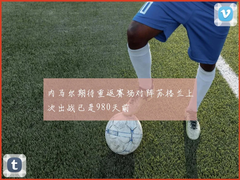 内马尔期待重返赛场对阵苏格兰上次出战已是980天前