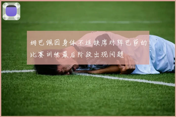 姆巴佩因身体不适缺席对阵巴萨的比赛训练最后阶段出现问题