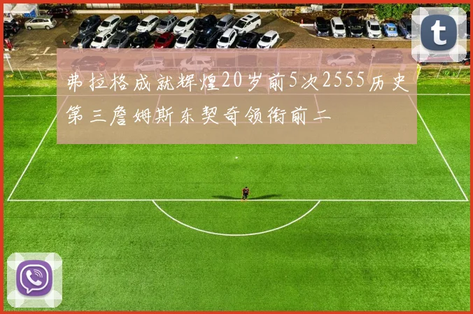 弗拉格成就辉煌20岁前5次2555历史第三詹姆斯东契奇领衔前二