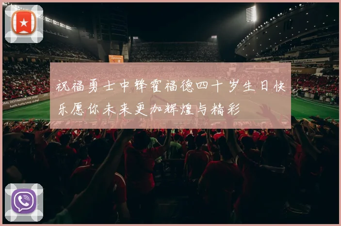 祝福勇士中锋霍福德四十岁生日快乐愿你未来更加辉煌与精彩